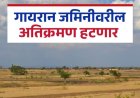सावधान! गायरान जमिनींवरील 'बुलडोझर' आता अटळ; ग्रामसभेचे ठराव ठरणार कागदी घोडे, वेळीच जागा सोडा अन्यथा रस्त्यावर याल!